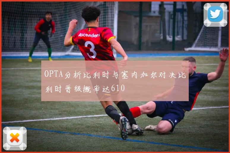 OPTA分析比利时与塞内加尔对决比利时晋级概率达610