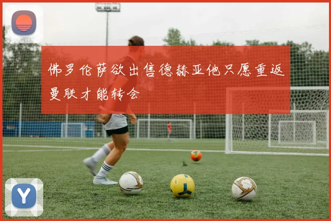 佛罗伦萨欲出售德赫亚他只愿重返曼联才能转会
