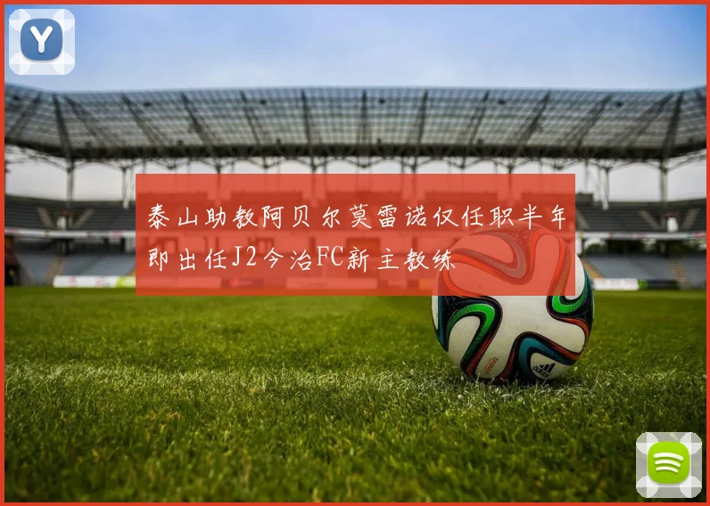 泰山助教阿贝尔莫雷诺仅任职半年即出任J2今治FC新主教练