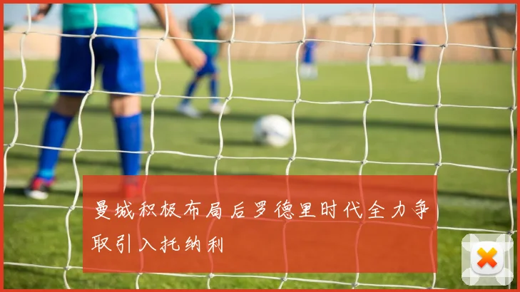 曼城积极布局后罗德里时代全力争取引入托纳利