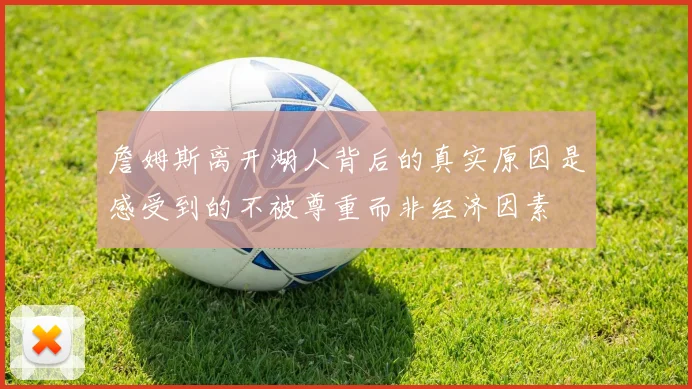 詹姆斯离开湖人背后的真实原因是感受到的不被尊重而非经济因素