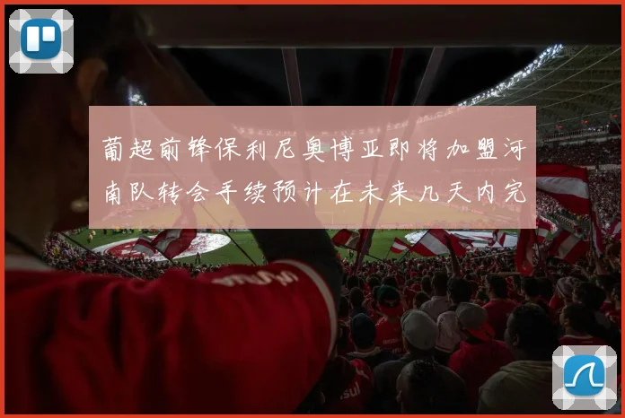 葡超前锋保利尼奥博亚即将加盟河南队转会手续预计在未来几天内完成