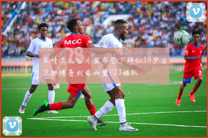 亚特兰大官方宣布签下拜仁19岁后卫柳博普利奇加盟U23梯队